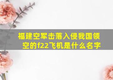 福建空军击落入侵我国领空的f22飞机是什么名字