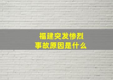 福建突发惨烈事故原因是什么