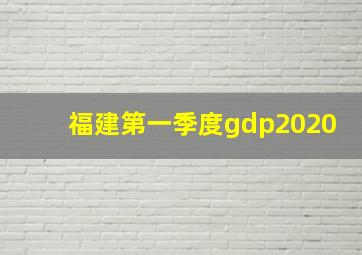 福建第一季度gdp2020