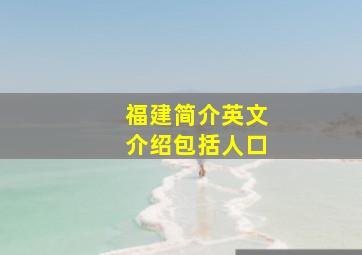 福建简介英文介绍包括人口