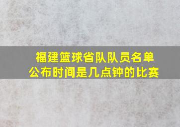 福建篮球省队队员名单公布时间是几点钟的比赛