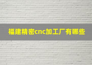 福建精密cnc加工厂有哪些