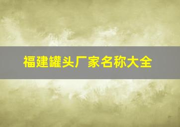 福建罐头厂家名称大全