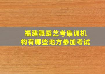 福建舞蹈艺考集训机构有哪些地方参加考试