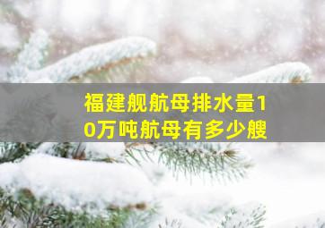 福建舰航母排水量10万吨航母有多少艘