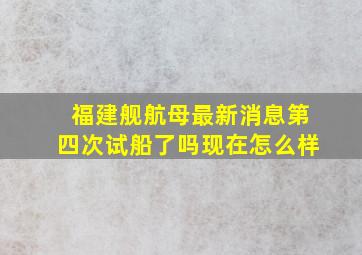 福建舰航母最新消息第四次试船了吗现在怎么样