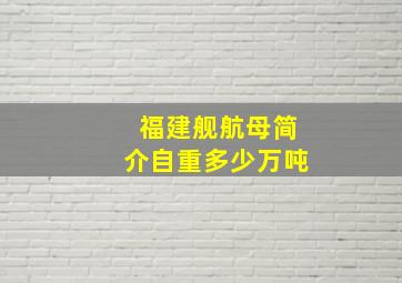 福建舰航母简介自重多少万吨