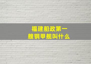 福建船政第一艘钢甲舰叫什么