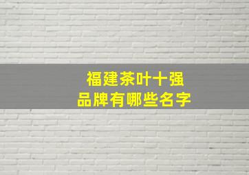 福建茶叶十强品牌有哪些名字