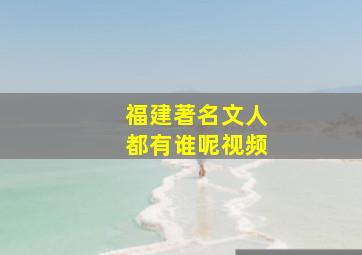 福建著名文人都有谁呢视频