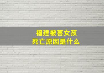 福建被害女孩死亡原因是什么