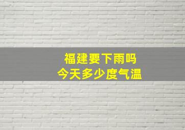 福建要下雨吗今天多少度气温