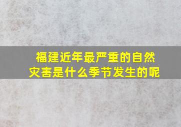 福建近年最严重的自然灾害是什么季节发生的呢