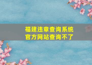 福建违章查询系统官方网站查询不了