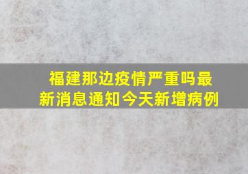 福建那边疫情严重吗最新消息通知今天新增病例