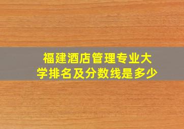 福建酒店管理专业大学排名及分数线是多少