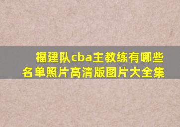 福建队cba主教练有哪些名单照片高清版图片大全集