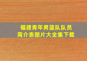 福建青年男篮队队员简介表图片大全集下载