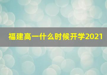 福建高一什么时候开学2021