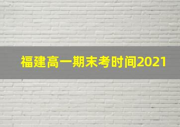 福建高一期末考时间2021