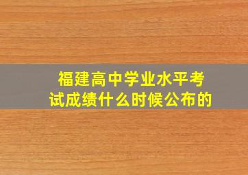 福建高中学业水平考试成绩什么时候公布的