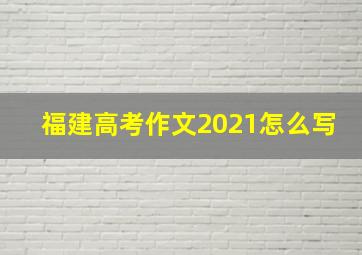 福建高考作文2021怎么写