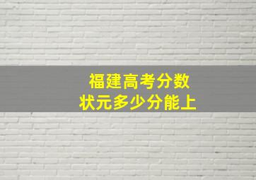 福建高考分数状元多少分能上