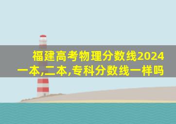 福建高考物理分数线2024一本,二本,专科分数线一样吗