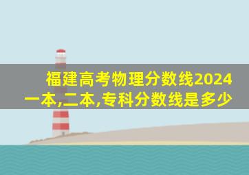 福建高考物理分数线2024一本,二本,专科分数线是多少