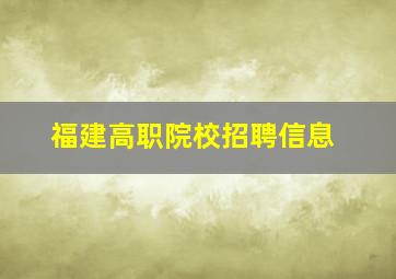 福建高职院校招聘信息