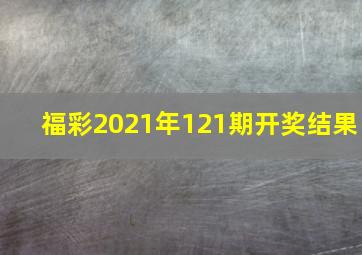 福彩2021年121期开奖结果