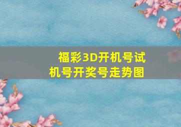 福彩3D开机号试机号开奖号走势图