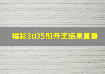 福彩3d35期开奖结果直播