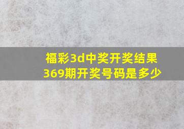 福彩3d中奖开奖结果369期开奖号码是多少