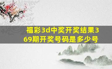 福彩3d中奖开奖结果369期开奖号码是多少号