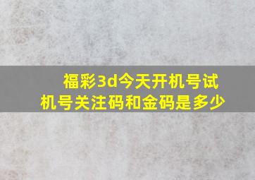 福彩3d今天开机号试机号关注码和金码是多少