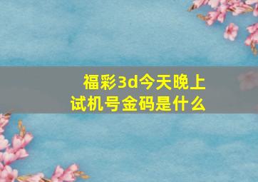 福彩3d今天晚上试机号金码是什么