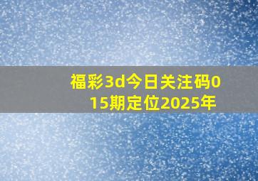 福彩3d今日关注码015期定位2025年