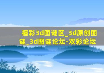 福彩3d图谜区_3d原创图谜_3d图谜论坛-双彩论坛