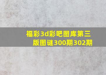 福彩3d彩吧图库第三版图谜300期302期