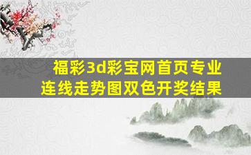 福彩3d彩宝网首页专业连线走势图双色开奖结果