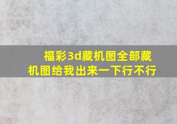 福彩3d藏机图全部藏机图给我出来一下行不行