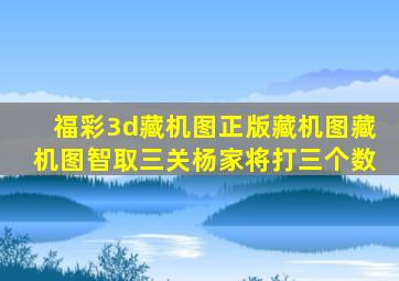 福彩3d藏机图正版藏机图藏机图智取三关杨家将打三个数