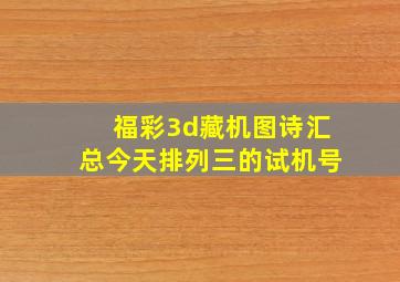 福彩3d藏机图诗汇总今天排列三的试机号