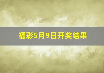 福彩5月9日开奖结果