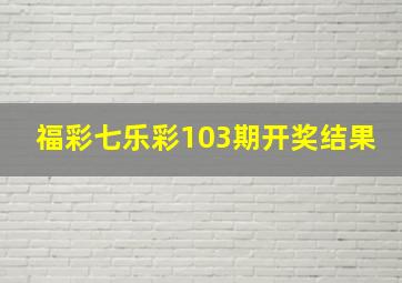 福彩七乐彩103期开奖结果