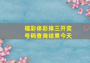 福彩体彩排三开奖号码查询结果今天