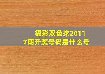 福彩双色球20117期开奖号码是什么号