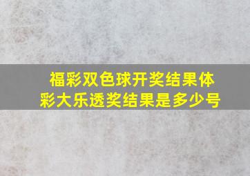 福彩双色球开奖结果体彩大乐透奖结果是多少号