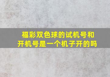 福彩双色球的试机号和开机号是一个机子开的吗